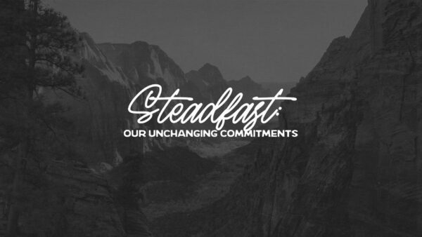 Steadfast: Our Unchanging Commitments